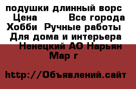 подушки длинный ворс  › Цена ­ 800 - Все города Хобби. Ручные работы » Для дома и интерьера   . Ненецкий АО,Нарьян-Мар г.